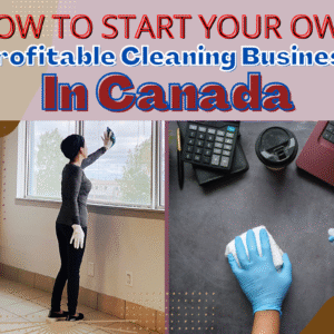 How To Start Your Own Profitable Cleaning Business In Canada